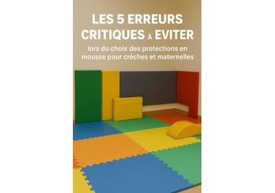 Les 5 erreurs critiques à éviter lors du choix des protections en mousse pour crèches et maternelles